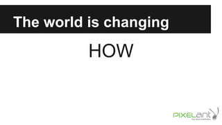The world is changing

HOW

 