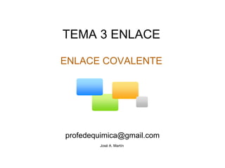 TEMA 3 ENLACE   ENLACE COVALENTE        [email_address]    José A. Martín  