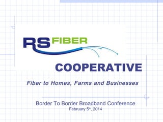 COOPERATIVE
Fiber to Homes, Farms and Businesses
Border To Border Broadband Conference
February 5th, 2014

 
