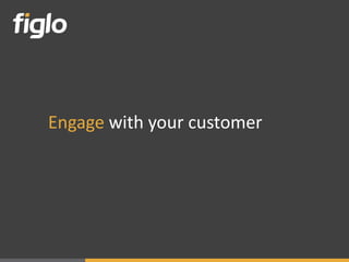 Engage with your customer
 