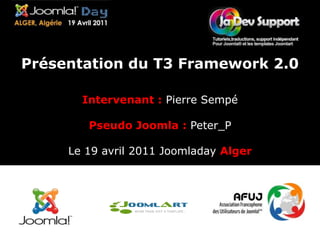 Présentation du T3 Framework 2.0  Intervenant :Pierre SempéPseudo Joomla : Peter_P Le 19 avril 2011 JoomladayAlger 