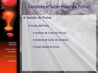 Gestão de Frotas
Custo de Frota
Análises de Custo do Veículo
Análises de Custo do Condutor
Custo Global da Frota
Controlo e Supervisão de Frotas
Transporte
Rodoviário
Porque razão é
necessário?
Gestão de frotas
Objectivos
 