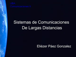 UBAUBA
Comunicaciones IIComunicaciones II
Sistemas de Comunicaciones
De Largas Distancias
Eliézer Páez Gonzalez
 