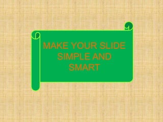 MAKE YOUR SLIDE 
SIMPLE AND 
SMART 
 