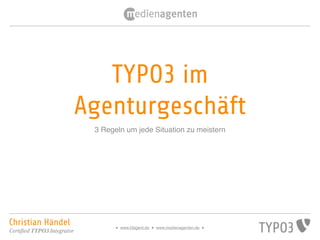 TYPO3 im
                             Agenturgeschäft
                              3 Regeln um jede Situation zu meistern




Christian Händel                    ● www.t3agent.de ● www.medienagenten.de ●
Certified TYPO3 Integrator
 