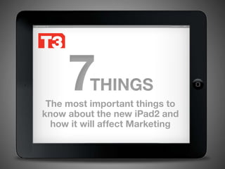 3/2/2011




     7    THINGS
 The most important things to
know about the new iPad2 and
  how it will affect Marketing
 