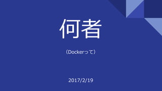 何者
（Dockerって）
2017/2/19
 