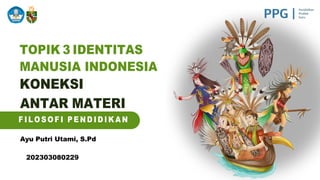 TOPIK 3 IDENTITAS
MANUSIA INDONESIA
KONEKSI
ANTAR MATERI
Ayu Putri Utami, S.Pd
202303080229
 