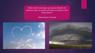 Entre tantos mensajes que pasan delante de
nuestros ojos, se puede proceder al menos a dos
distinciones:
Intencional o Casual
 