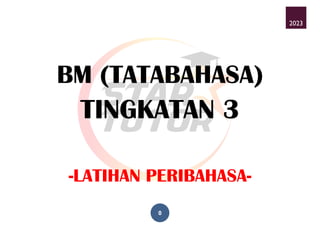 0
BM (TATABAHASA)
TINGKATAN 3
-LATIHAN PERIBAHASA-
2023
 