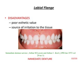 Labial Flange
• DISADVANTAGES
– poor esthetic value
– source of irritation to the tissue
IMMEDIATE DENTURE
Immediate denture service ; Arthur M Lavere and Arthur J . Krol ;( JPD Jan 1973 vol
29 no 1)
13/135
 