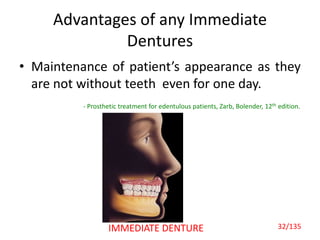 Advantages of any Immediate
Dentures
• Maintenance of patient’s appearance as they
are not without teeth even for one day.
- Prosthetic treatment for edentulous patients, Zarb, Bolender, 12th edition.
IMMEDIATE DENTURE 32/135
 