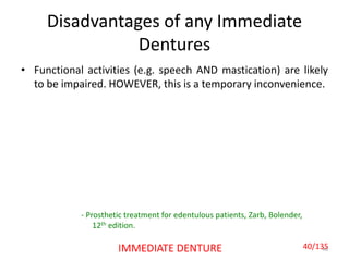 Disadvantages of any Immediate
Dentures
• Functional activities (e.g. speech AND mastication) are likely
to be impaired. HOWEVER, this is a temporary inconvenience.
40IMMEDIATE DENTURE
- Prosthetic treatment for edentulous patients, Zarb, Bolender,
12th edition.
40/135
 