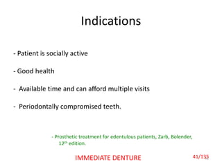 Indications
- Patient is socially active
- Good health
- Available time and can afford multiple visits
- Periodontally compromised teeth.
41IMMEDIATE DENTURE
- Prosthetic treatment for edentulous patients, Zarb, Bolender,
12th edition.
41/135
 