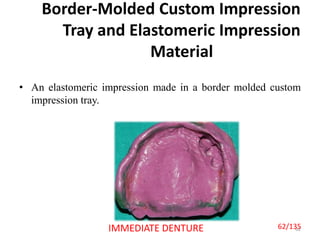 Border-Molded Custom Impression
Tray and Elastomeric Impression
Material
• An elastomeric impression made in a border molded custom
impression tray.
62IMMEDIATE DENTURE 62/135
 