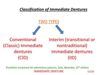 Classification of Immediate Dentures
7/135IMMEDIATE DENTURE
Prosthetic treatment for edentulous patients, Zarb, Bolender, 12th edition.
TWO TYPES
Conventional
(Classic) Immediate
dentures
(CID)
Interim (transitional or
nontraditional)
Immediate dentures
(IID)
 