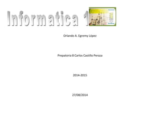 Orlando A. Egremy López 
Prepatoria 8 Carlos Castillo Peraza 
2014-2015 
27/08/2014 
 