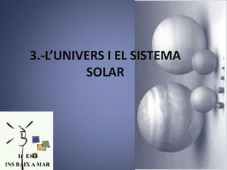 3.-L’UNIVERS I EL SISTEMA
SOLAR

1r ESO
INS BAIX A MAR

 