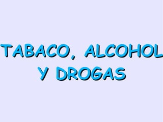 TABACO, ALCOHOL Y DROGAS 