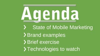 Agenda
State of Mobile Marketing
Brand examples
Brief exercise
Technologies to watch