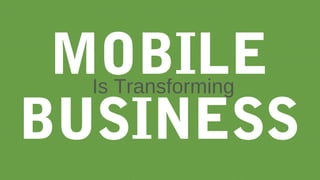 MOBILE
Is Transforming
BUSINESS