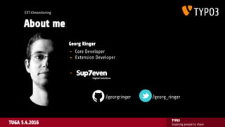 TUGA 5.4.2016
TYPO3
Inspiring people to share
EXT:t3monitoring
About me
Georg Ringer
- Core Developer
- Extension Develope...
