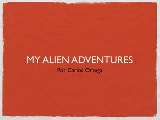 MY ALIEN ADVENTURES
     Por Carlos Ortega
 