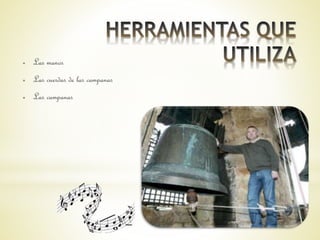 ● Las manos 
● Las cuerdas de las campanas 
● Las campanas 
 