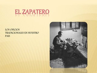 EL ZAPATERO 
LOS OFICIOS 
TRADICIONALES EN NUESTRO 
PAIS 
 