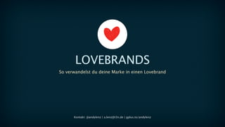 So verwandelst du deine Marke in einen Lovebrand
LOVEBRANDS
Kontakt: @andylenz | a.lenz@t3n.de | gplus.to/andylenz
 