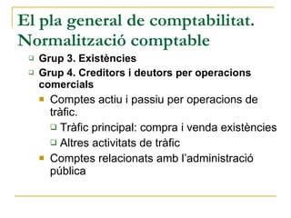 El pla general de comptabilitat. Normalització comptable Grup 3. Existències Grup 4. Creditors i deutors per operacions comercials Comptes actiu i passiu per operacions de tràfic.  Tràfic principal: compra i venda existències Altres activitats de tràfic Comptes relacionats amb l’administració pública 