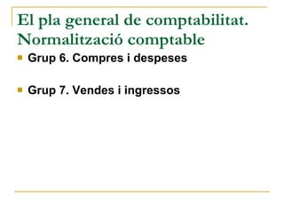 El pla general de comptabilitat. Normalització comptable Grup 6. Compres i despeses Grup 7. Vendes i ingressos 
