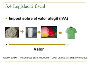Impost sobre el valor afegit (IVA) 3.4 Legislació fiscal - + Valor   VALOR  AFEGIT : VALOR DELS BÉNS PRODUÏTS – COST DE LES MATÈRIES PRIMERES 