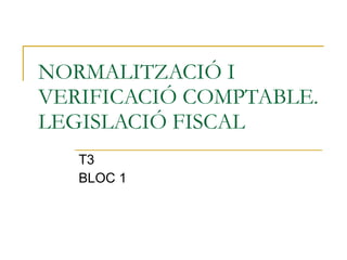 NORMALITZACIÓ I VERIFICACIÓ COMPTABLE. LEGISLACIÓ FISCAL T3 BLOC 1 