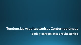 Tendencias Arquitectónicas Contemporáneas
Teoría y pensamiento arquitectónico
 