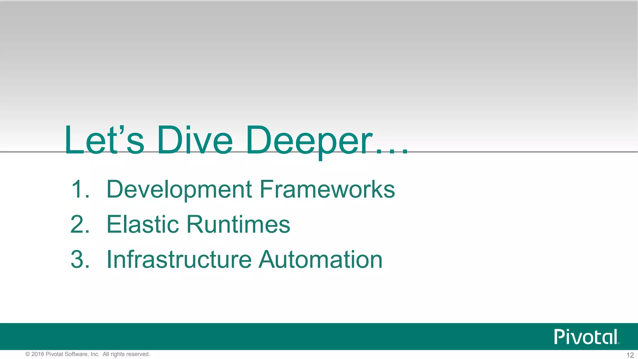 12© 2016 Pivotal Software, Inc. All rights reserved.
Let’s Dive Deeper…
1. Development Frameworks
2. Elastic Runtimes
3. Infrastructure Automation
 
