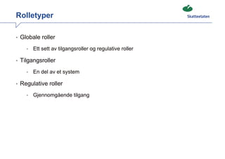 Rolletyper

• Globale roller

    •   Ett sett av tilgangsroller og regulative roller

• Tilgangsroller

    •   En del av et system

• Regulative roller

    •   Gjennomgående tilgang
 