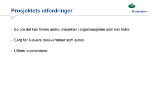 Prosjektets utfordringer


• Se om det kan finnes andre prosjekter i organisasjonen som kan bidra


• Sørg for å levere delleveranser som synes


• Utfordr leverandører
 