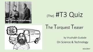 (The) #T3 Quiz
The Torquest Teaser
by Vrushabh Gudade
On Science & Technology
10/1/2017
 