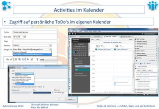 Notes&&&Domino&–>&Mobil,&AdminCamp&2014& Christoph&StöBner&@stoeps& Web&und&als&RichClient& 
Klaus&Bild&@kbild& 
AcLviLes&im&Kalender& 
• Zugriff&auf&persönliche&ToDo‘s&im&eigenen&Kalender& 
13&& 
 