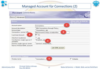 Managed&Account&für&ConnecLons&(2)& 
Notes&&&Domino&–>&Mobil,&AdminCamp&2014& Christoph&StöBner&@stoeps& Web&und&als&RichClient& 
Klaus&Bild&@kbild& 
17&& 
 