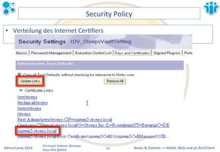 Notes&&&Domino&–>&Mobil,&AdminCamp&2014& Christoph&StöBner&@stoeps& Web&und&als&RichClient& 
Klaus&Bild&@kbild& 
Security&Policy& 
• Verteilung&des&Internet&CerLfiers& 
23&& 
 