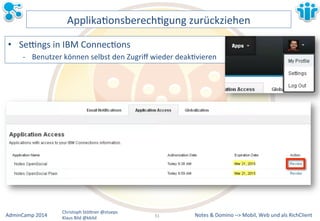 ApplikaLonsberechLgung&zurückziehen& 
• Sezngs&in&IBM&ConnecLons& 
M Benutzer&können&selbst&den&Zugriff&wieder&deakLvieren& 
Notes&&&Domino&–>&Mobil,&AdminCamp&2014& Christoph&StöBner&@stoeps& Web&und&als&RichClient& 
Klaus&Bild&@kbild& 
31&& 
 