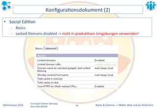 KonfiguraLonsdokument&(2)& 
• Social&EdiLon& 
M Basics& 
M Locked&Domains&disabled&M>&nicht&in&produkLven&Umgebungen&verwenden!& 
Notes&&&Domino&–>&Mobil,&AdminCamp&2014& Christoph&StöBner&@stoeps& Web&und&als&RichClient& 
Klaus&Bild&@kbild& 
56&& 
 