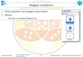 Notes&&&Domino&–>&Mobil,&AdminCamp&2014& Christoph&StöBner&@stoeps& Web&und&als&RichClient& 
Klaus&Bild&@kbild& 
Widgets&installieren& 
• Policy&installiert&die&Gadgets&automaLsch& 
• iNotes& 
M tell&dots&run&UpdateWidgetsTask& 
59&& 
 