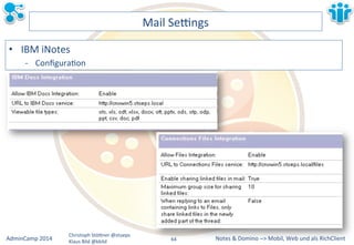 Notes&&&Domino&–>&Mobil,&AdminCamp&2014& Christoph&StöBner&@stoeps& Web&und&als&RichClient& 
Klaus&Bild&@kbild& 
Mail&Sezngs& 
• IBM&iNotes& 
M ConfiguraLon& 
64&& 
 