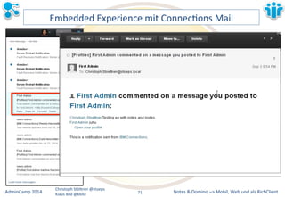 Embedded&Experience&mit&ConnecLons&Mail& 
Notes&&&Domino&–>&Mobil,&AdminCamp&2014& Christoph&StöBner&@stoeps& Web&und&als&RichClient& 
Klaus&Bild&@kbild& 
71&& 
 