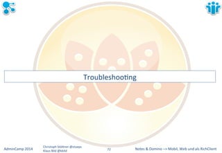 Notes&&&Domino&–>&Mobil,&AdminCamp&2014& Christoph&StöBner&@stoeps& Web&und&als&RichClient& 
Klaus&Bild&@kbild& 
TroubleshooLng& 
72&& 
 