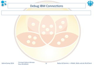 Notes&&&Domino&–>&Mobil,&AdminCamp&2014& Christoph&StöBner&@stoeps& Web&und&als&RichClient& 
Klaus&Bild&@kbild& 
Debug&IBM&ConnecLons& 
74&& 
 