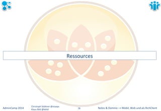 Notes&&&Domino&–>&Mobil,&AdminCamp&2014& Christoph&StöBner&@stoeps& Web&und&als&RichClient& 
Klaus&Bild&@kbild& 
Ressources& 
78&& 
 